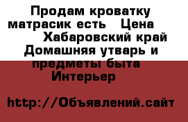 Продам кроватку матрасик есть › Цена ­ 5 500 - Хабаровский край Домашняя утварь и предметы быта » Интерьер   
